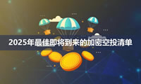 2025年有哪些加密貨幣空投項(xiàng)目？即將到來(lái)的加密空投清單