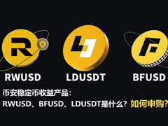 币安稳定币收益产品:RWUSD、BFUSD、LDUSDT是什么?如何申购?