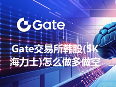 Gate交易所韩股(SK海力士)怎么做多做空?合约操作方法2026