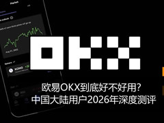 歐藝OKX到底好不好用？中國大陸用戶2026年深度測評，優(yōu)劣勢一次講透