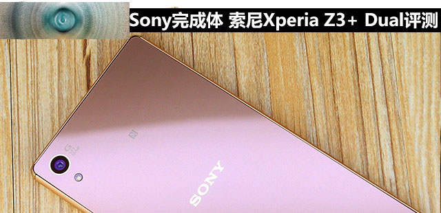 OneSony完成体 索尼Xperia Z3+ Dual评测