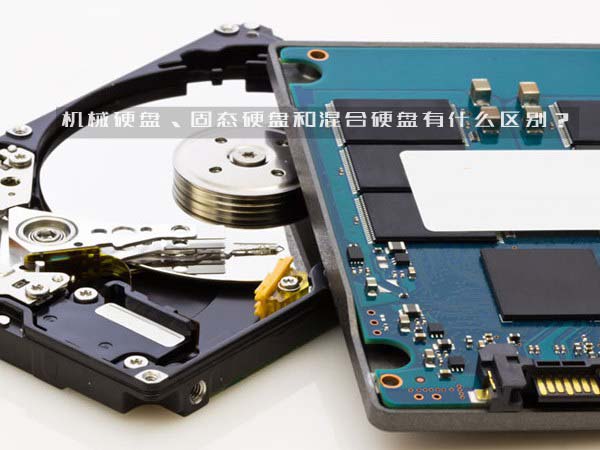 机械硬盘、固态硬盘和混合硬盘有什么区别？