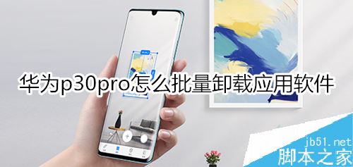 華為p30 pro如何批量卸載手機(jī)中的應(yīng)用軟件？