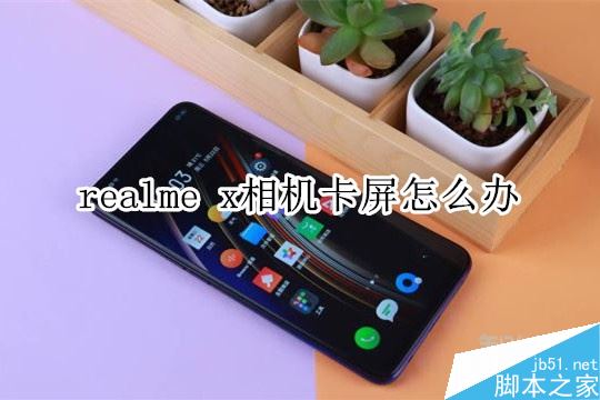 realme x相機卡屏怎么辦？realme x相機卡屏的解決方法