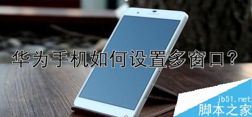 華為手機怎么設(shè)置多窗口？華為手機多窗口設(shè)置方法