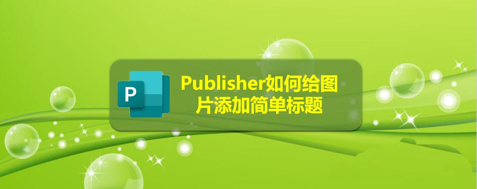 publisher怎么样在图片上添加标题?