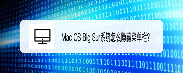 Mac OS Big Sur菜单栏怎么隐藏? macosbigsur隐藏菜单栏的技巧_苹果MAC_操作系统_-六神源码网