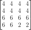 \begin{bmatrix} 4 & 4 & 4 &4 \\ 4& 4 & 4 & 4\\ 6&6 &6 &6 \\ 6& 6 &2 &2 \end{bmatrix}