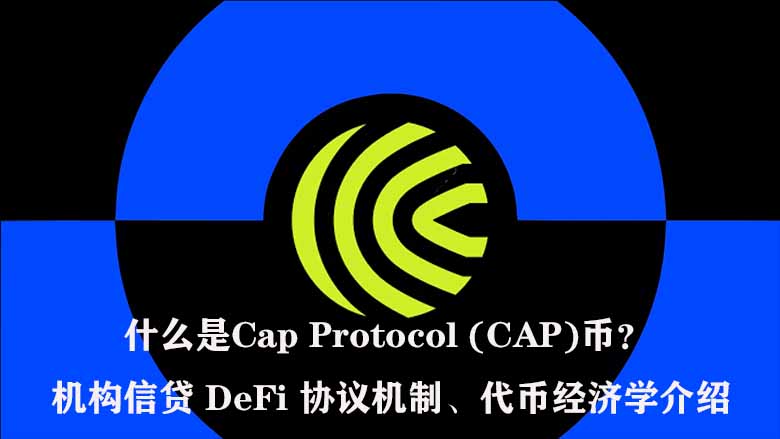 什么是Cap Protocol (CAP)币?机构信贷 DeFi 协议机制、代币经济学介绍