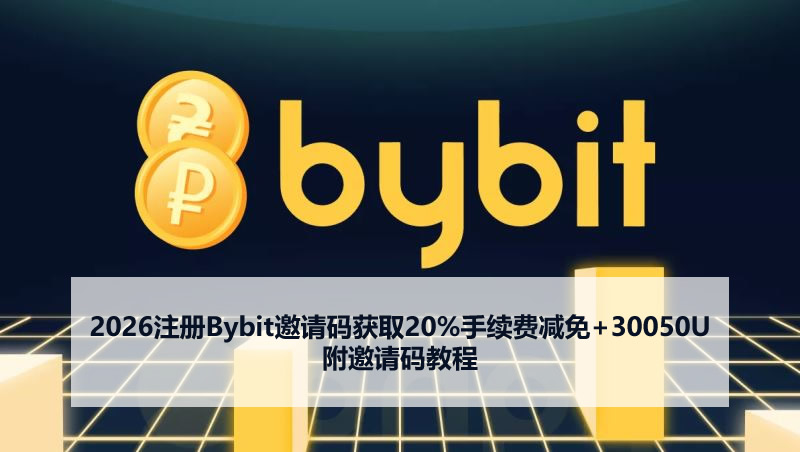 2026注冊Bybit邀請碼獲取20%手續(xù)費減免+30050U 附邀請碼教程