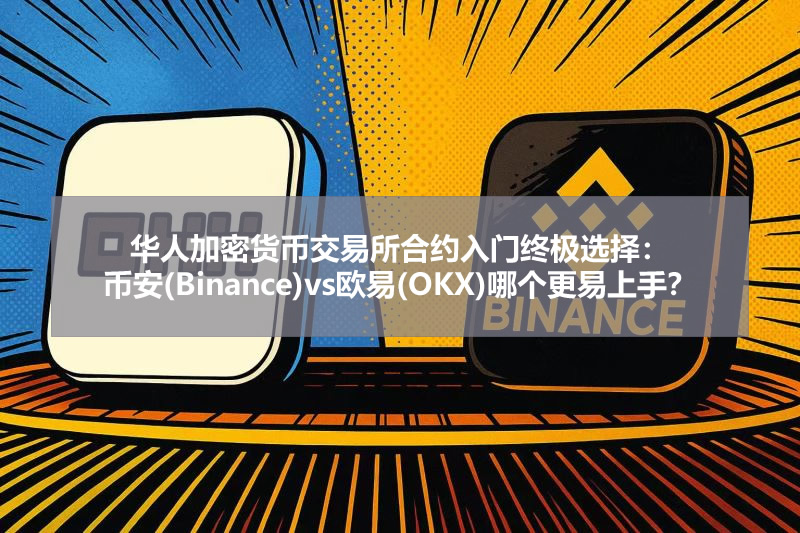 华人加密货币交易所合约入门终极选择:币安(Binance)vs欧易(OKX)哪个更易上手?
