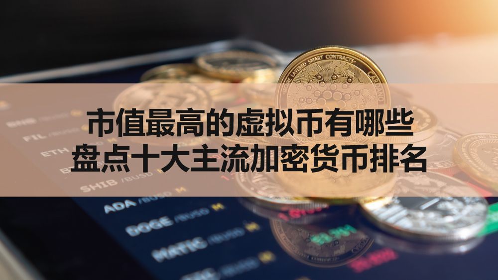 市值最高的虚拟币有哪些?盘点十大主流加密货币排名