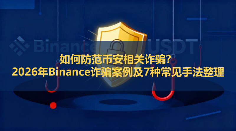 如何防范币安相关诈骗?2026年Binance诈骗案例及7种常见手法整理