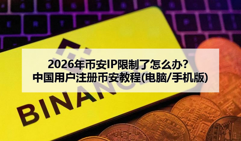 2026年幣安IP限制了怎么辦？中國用戶注冊幣安教程(電腦/手機(jī)版)