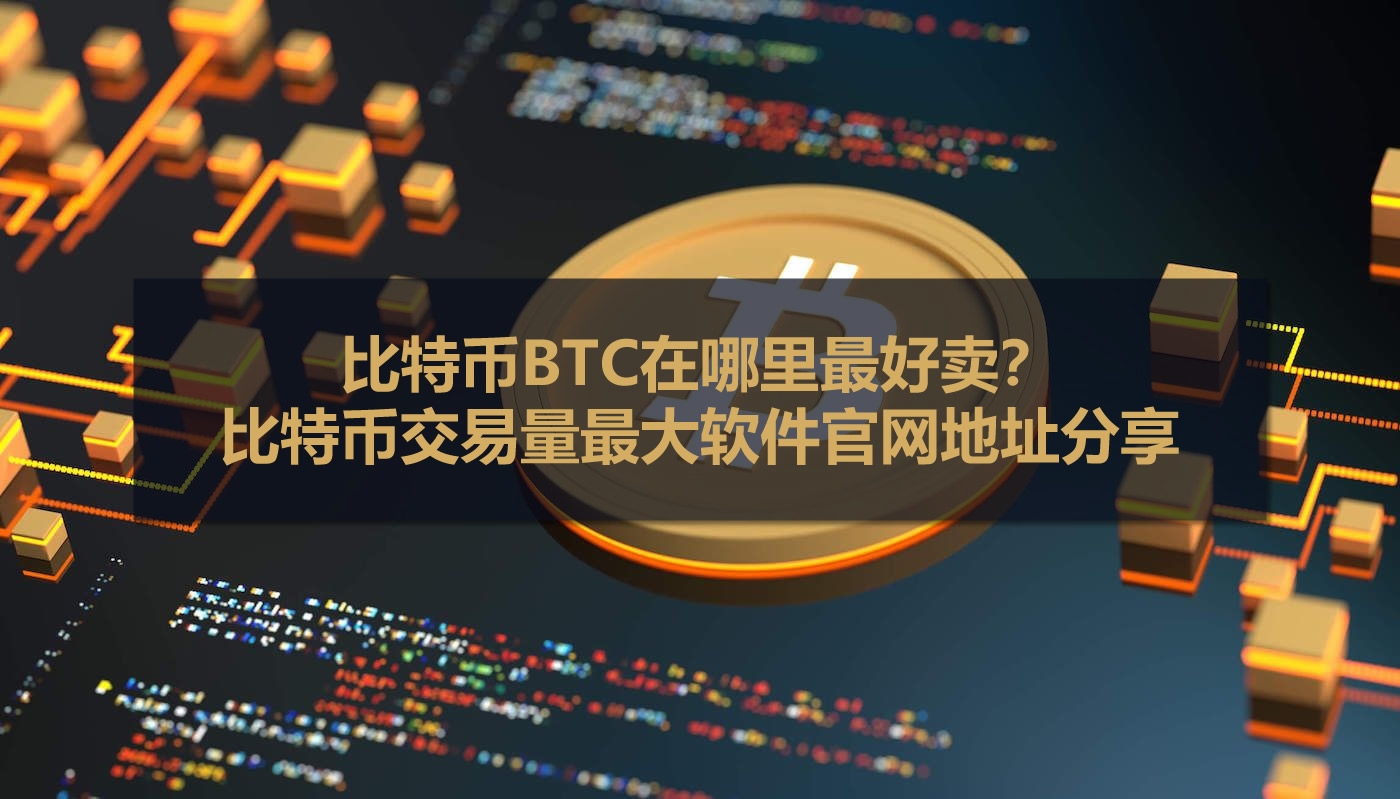 比特幣BTC在哪里最好賣(mài)？比特幣交易量最大軟件官網(wǎng)地址分享