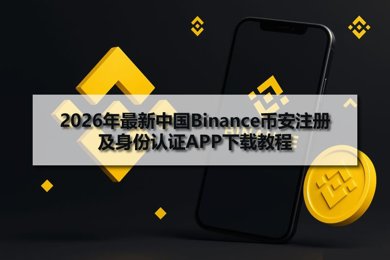 2026年最新中國(guó)Binance幣安注冊(cè)及身份認(rèn)證APP下載教程