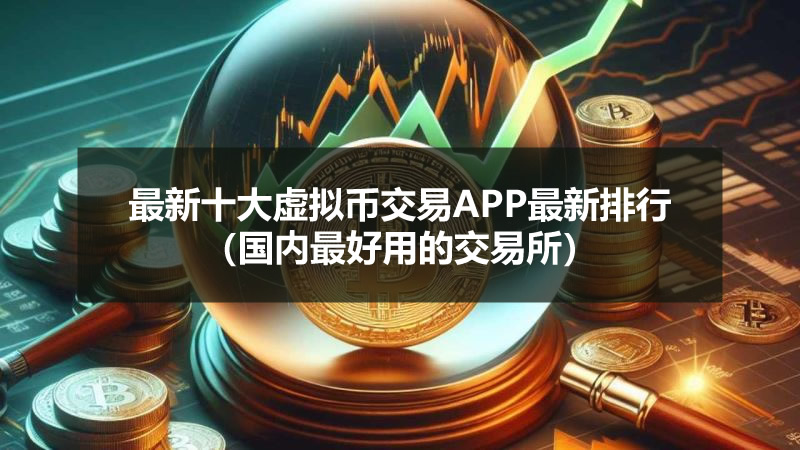 最新十大虛擬幣交易APP最新排行（國(guó)內(nèi)最好用的交易所）