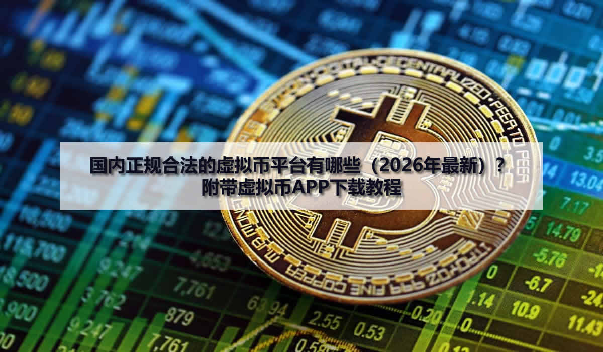 國內(nèi)正規(guī)合法的虛擬幣平臺有哪些（2026年最新）？附帶虛擬幣APP下載教程