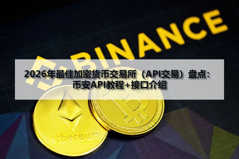 2026年最佳加密貨幣交易所（API交易）盤點(diǎn)：幣安API教程+接口介紹