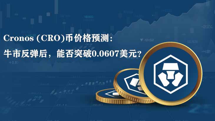 Cronos (CRO)幣價格預(yù)測：牛市反彈后，能否突破0.0607美元？