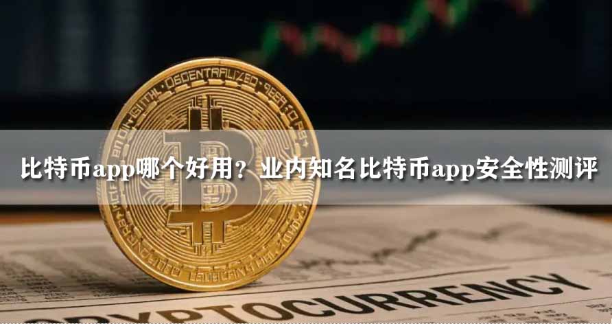 比特币app哪个好用?业内知名比特币app安全性测评