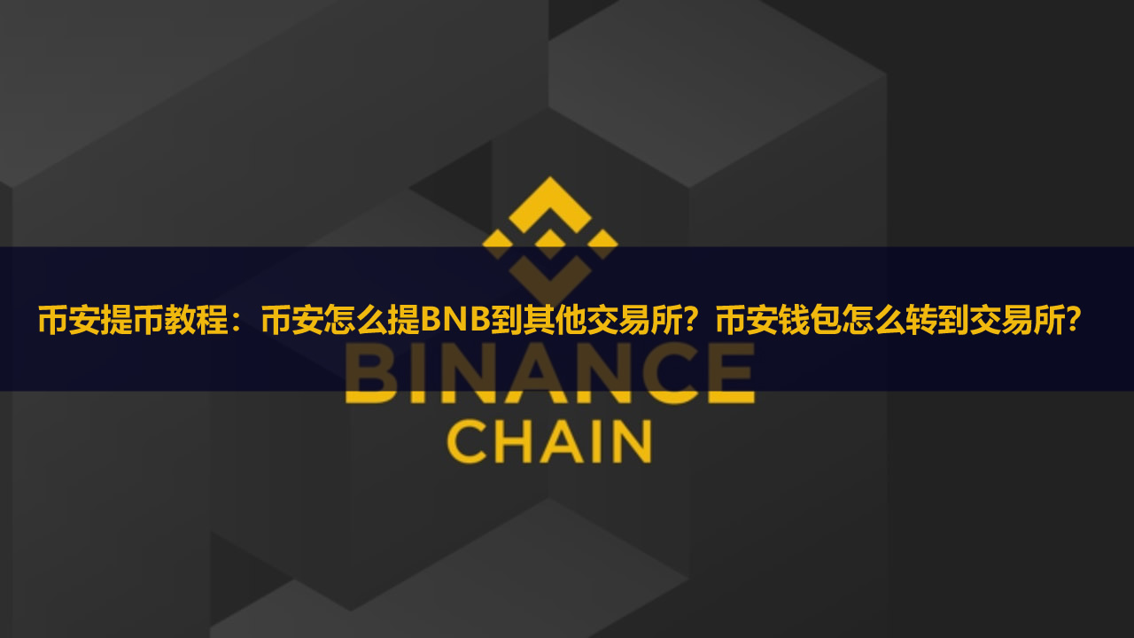幣安提幣教程：幣安怎么提BNB到其他交易所？幣安錢包怎么轉(zhuǎn)到交易所？