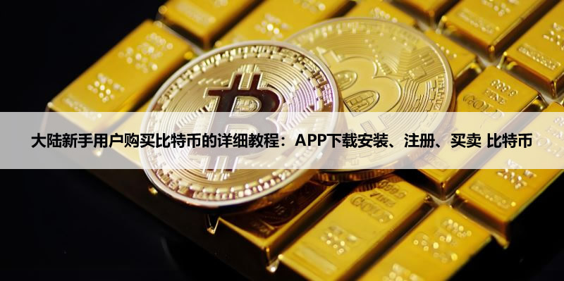 大陸新手用戶購買比特幣的詳細(xì)教程：APP下載安裝、注冊(cè)、買賣 比特幣