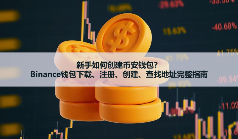 新手2025年如何創(chuàng)建幣安錢包？Binance錢包下載、創(chuàng)建、查找地址完整指南
