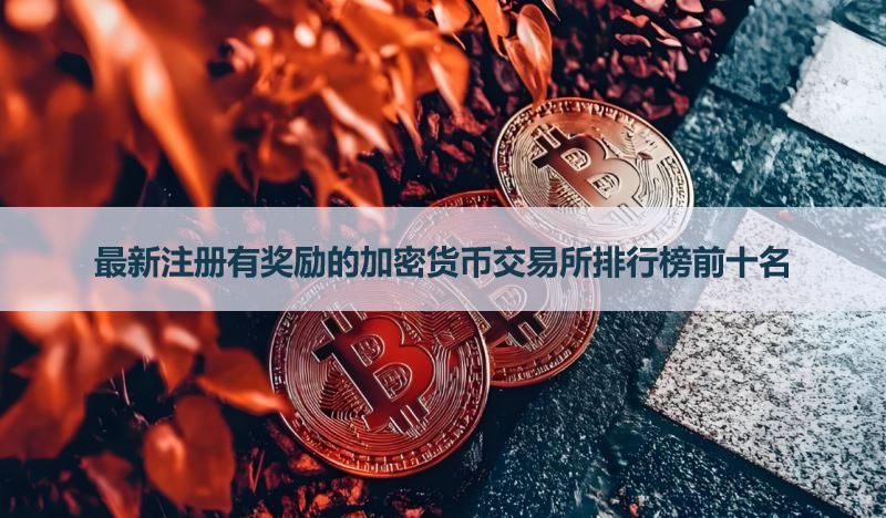 2026年最新注冊(cè)有獎(jiǎng)勵(lì)的加密貨幣交易所排行榜前十名