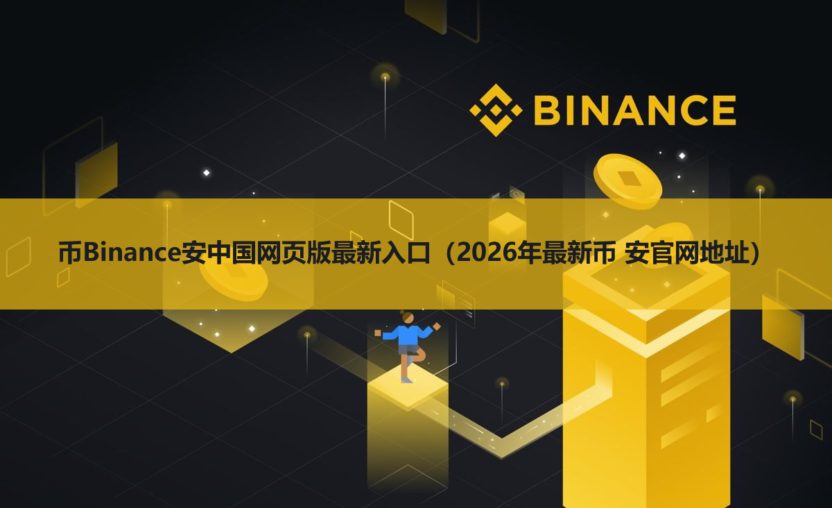 幣Binance安中國網(wǎng)頁版最新入口（2025年最新幣 安官網(wǎng)地址）
