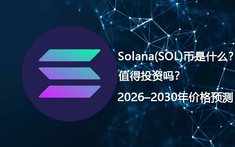 Solana(SOL)币是什么?值得投资吗?2026–2030年价格预测