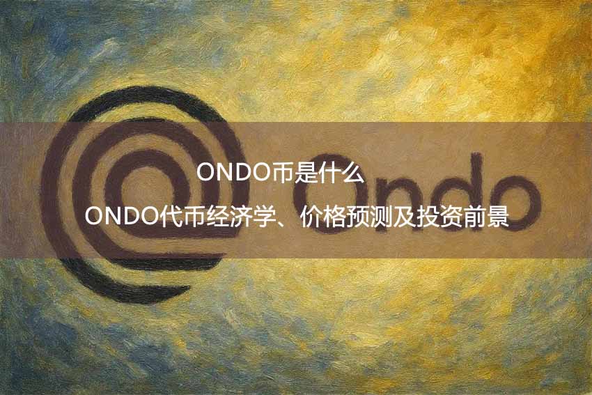 ONDO币是什么?ONDO代币经济学、价格预测及投资前景