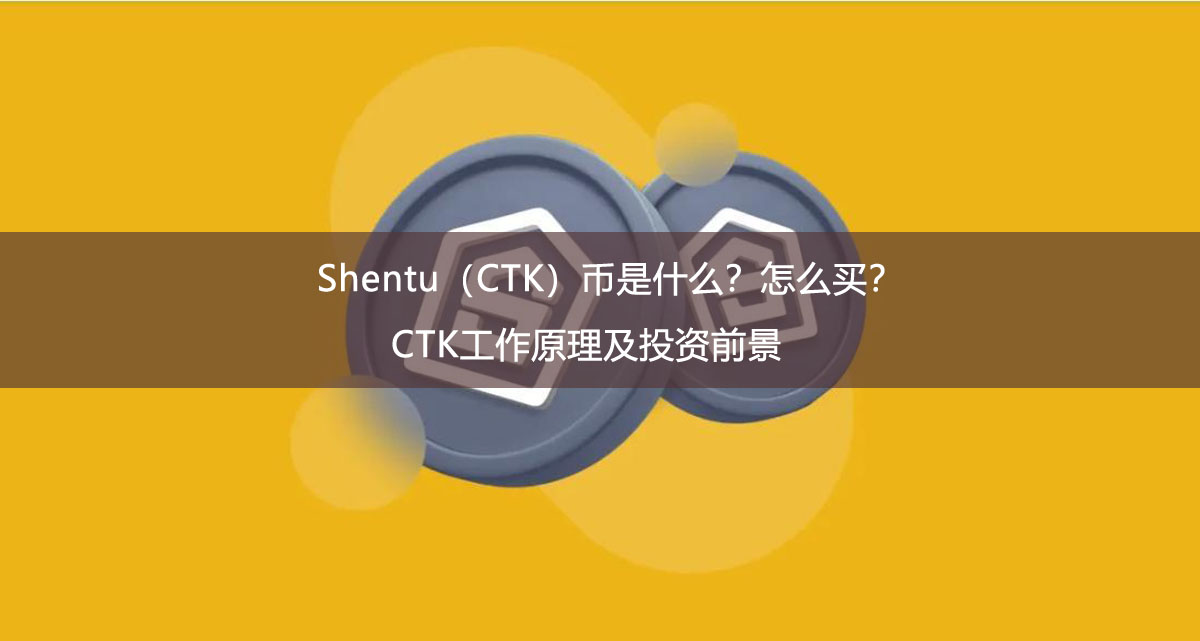 Shentu（CTK）幣是什么？怎么買？CTK工作原理及投資前景