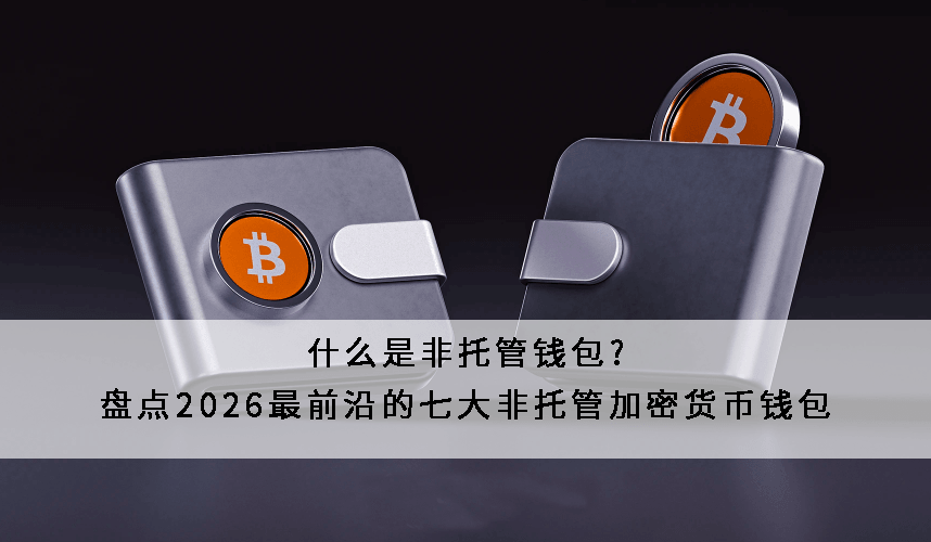 什么是非托管錢(qián)包?盤(pán)點(diǎn)2026最前沿的七大非托管加密貨幣錢(qián)包