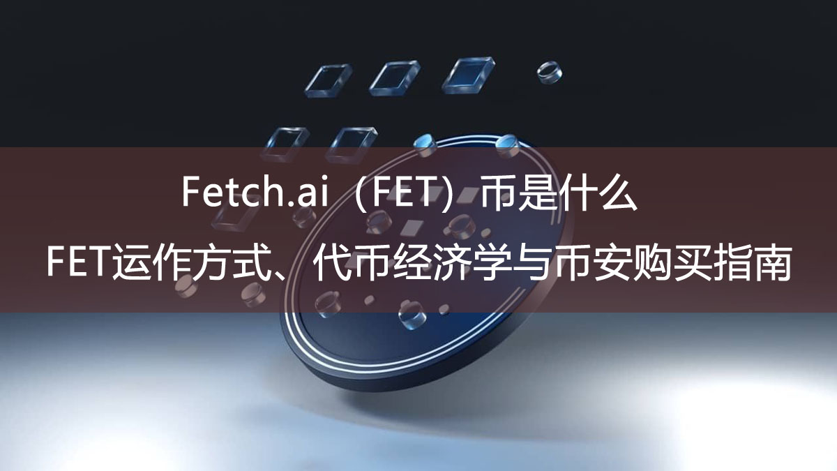 Fetch.ai（FET）幣是什么？FET運作方式、代幣經(jīng)濟學(xué)與幣安購買指南