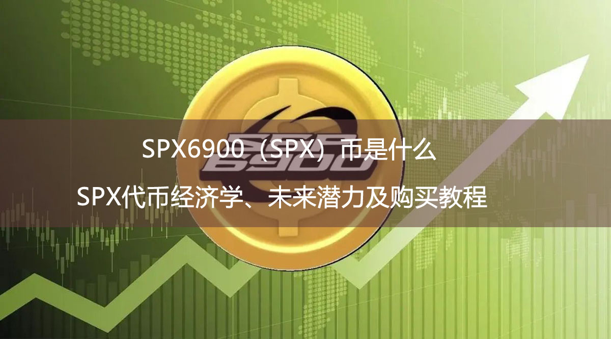 SPX6900（SPX）幣是什么？SPX代幣經(jīng)濟(jì)學(xué)、未來(lái)潛力及購(gòu)買教程