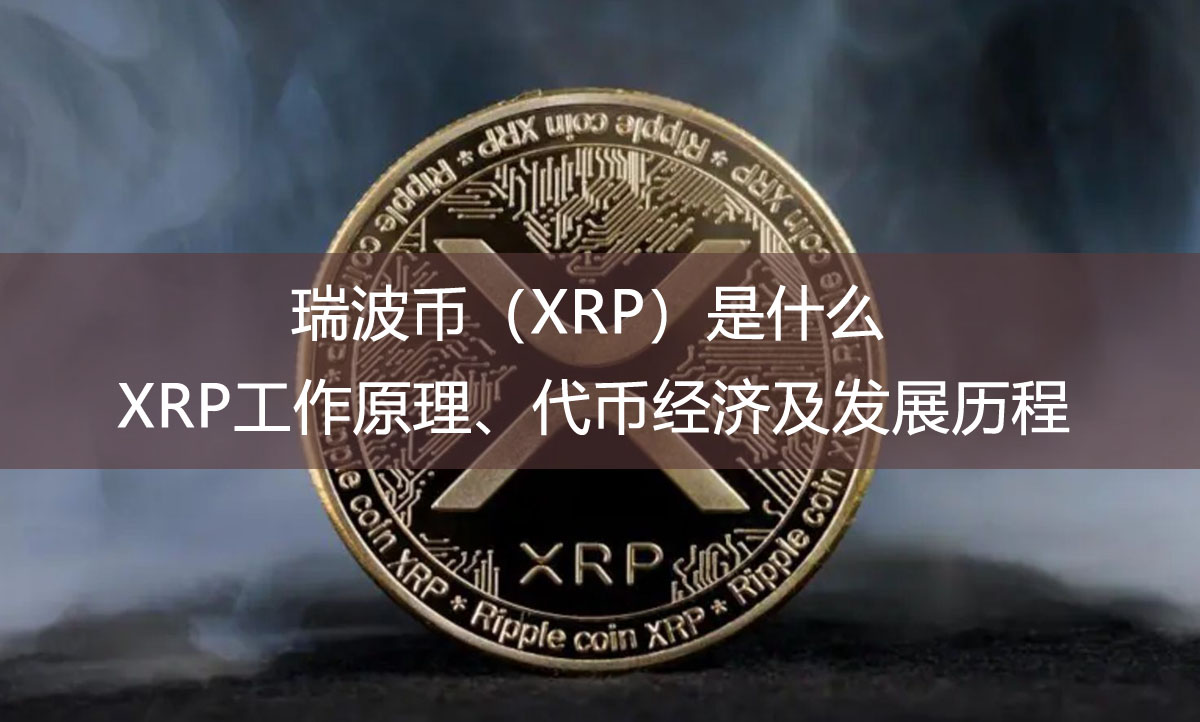 瑞波幣（XRP）是什么？XRP工作原理、代幣經(jīng)濟(jì)及發(fā)展歷程