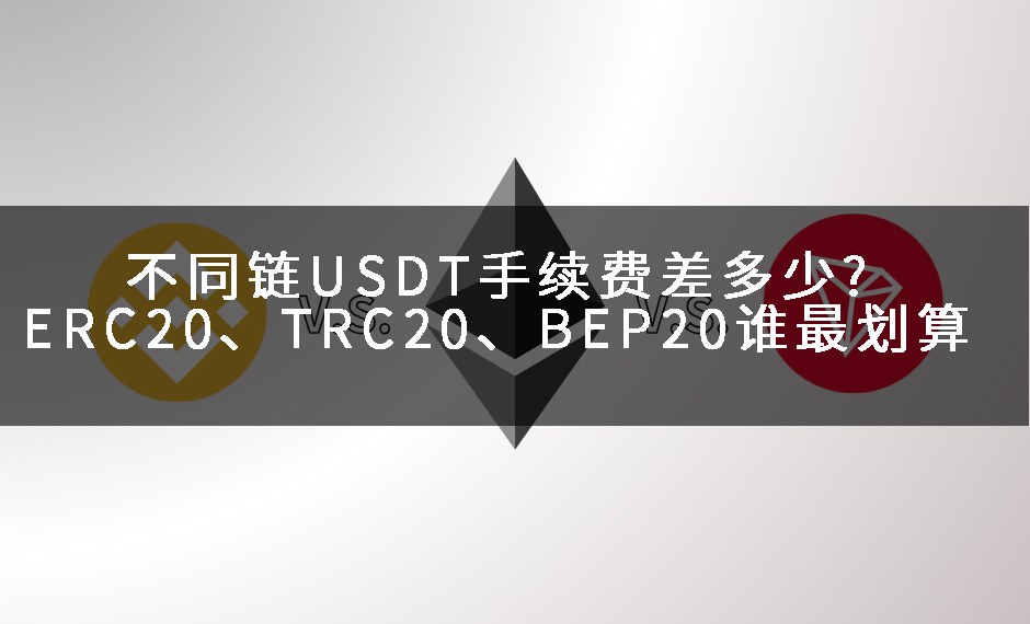 不同鏈USDT手續(xù)費(fèi)差多少?ERC20、TRC20、BEP20誰(shuí)最劃算