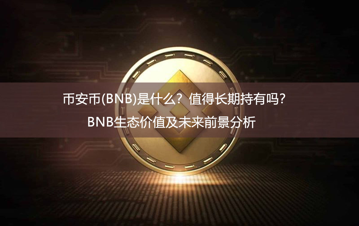 幣安幣(BNB)是什么？值得長期持有嗎？BNB生態(tài)價值及未來前景分析