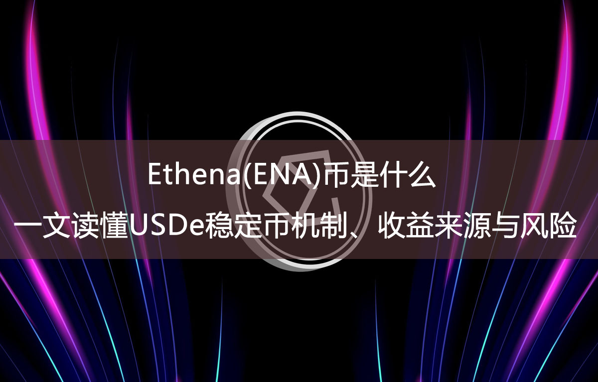Ethena(ENA)幣是什么？一文讀懂USDe穩(wěn)定幣機制、收益來源與風(fēng)險