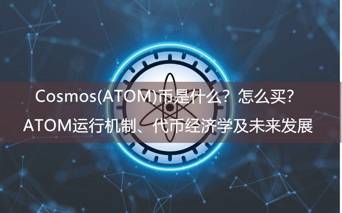 Cosmos(ATOM)幣是什么？怎么買？ATOM運行機制、代幣經濟學及未來發(fā)展