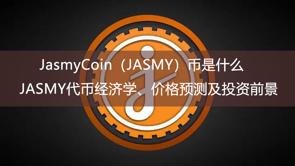 JasmyCoin（JASMY）幣是什么？怎么買？JASMY代幣經(jīng)濟(jì)學(xué)、價(jià)格預(yù)測(cè)及投資前景 