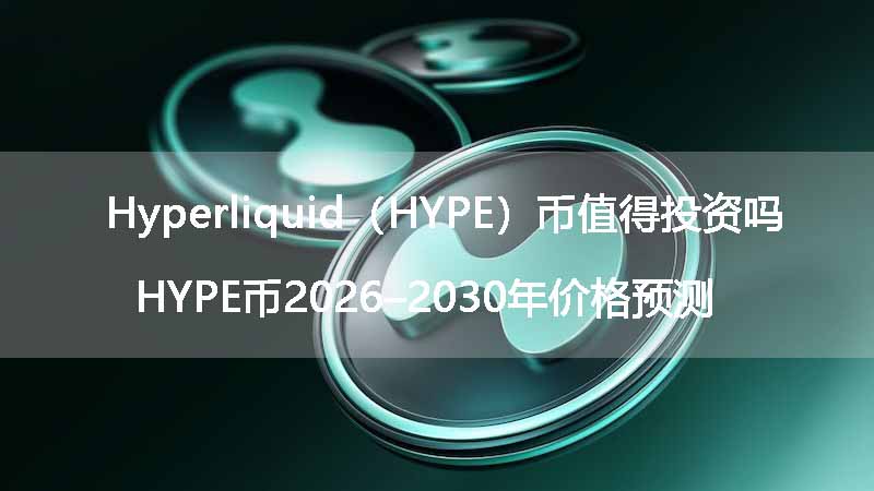Hyperliquid(HYPE)币是什么?值得投资吗?HYPE币2026–2030年价格预测
