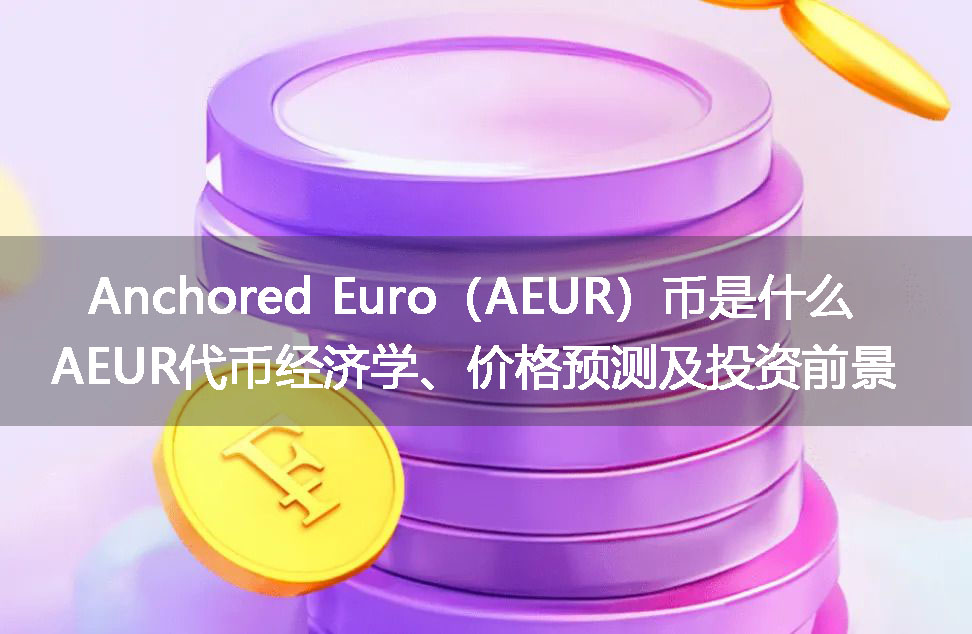 Anchored Euro(AEUR)币是什么?AEUR代币经济学、价格预测及投资前景