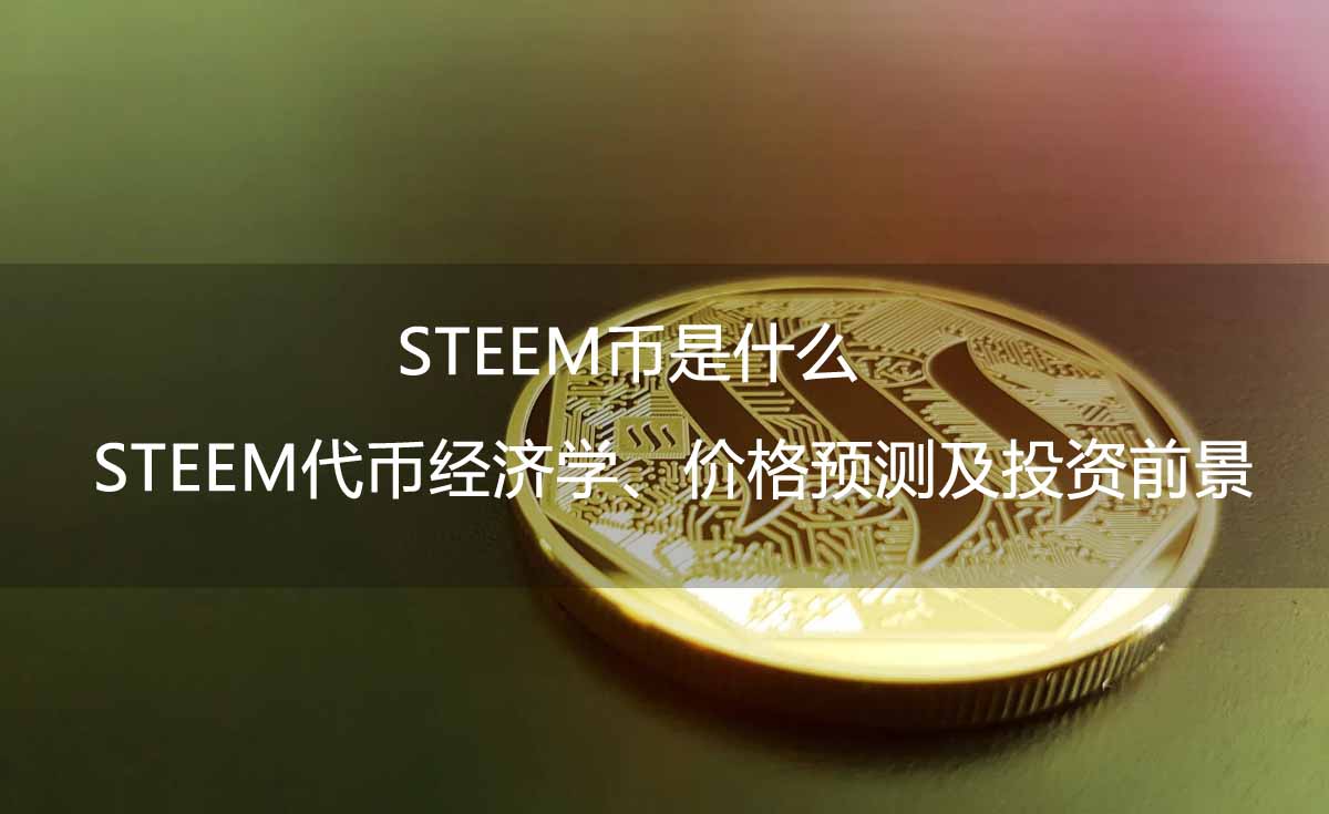 STEEM币是什么?STEEM代币经济学、价格预测及投资前景