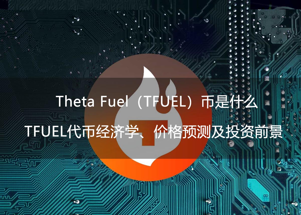 Theta Fuel(TFUEL)币是什么?TFUEL代币经济学、价格预测及投资前景