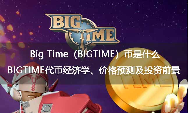 Big Time(BIGTIME)币是什么?BIGTIME代币经济学、价格预测及投资前景