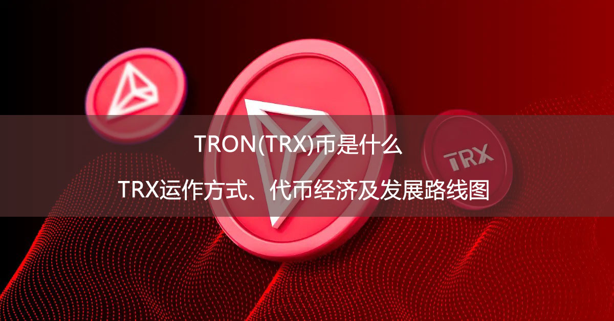 TRON(TRX)幣是什么？TRX運(yùn)作方式、代幣經(jīng)濟(jì)及發(fā)展路線圖