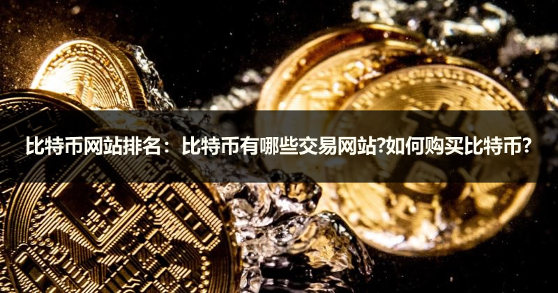 比特币网站排名:比特币有哪些交易网站?如何购买比特币?