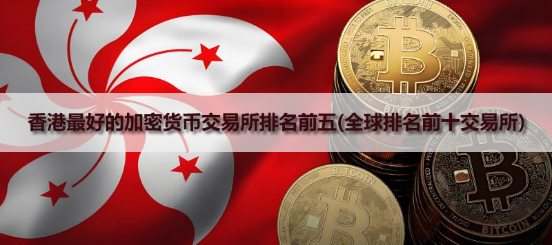 香港最好的加密货币交易所排名前五(全球排名前十交易所)